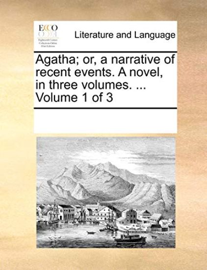 Agatha; Or, a Narrative of Recent Events. a Novel, in Three Volumes. ... Volume 1 of 3