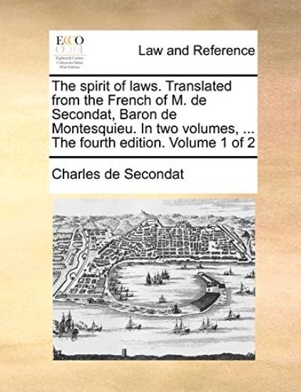 The spirit of laws. Translated from the French of M. de Secondat, Baron de Montesquieu. In two volumes, ... The fourth edition. Volume 1 of 2