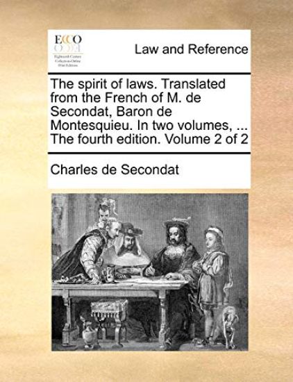 The Spirit of Laws. Translated from the French of M. de Secondat, Baron de Montesquieu. in Two Volumes, ... the Fourth Edition. Volume 2 of 2