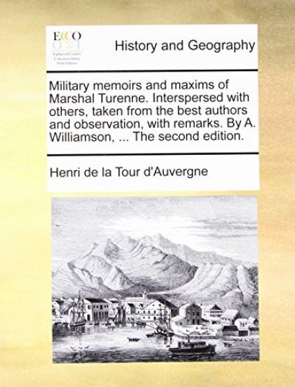 Military Memoirs and Maxims of Marshal Turenne. Interspersed with Others, Taken from the Best Authors and Observation, with Remarks. by A. Williamson, ... the Second Edition.