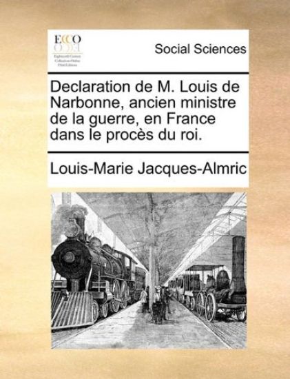 Declaration de M. Louis de Narbonne, Ancien Ministre de La Guerre, En France Dans Le Proces Du Roi.