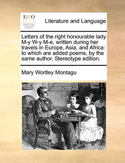 Letters of the right honourable lady M-y W-y M-e, written during her travels in Europe, Asia, and Africa