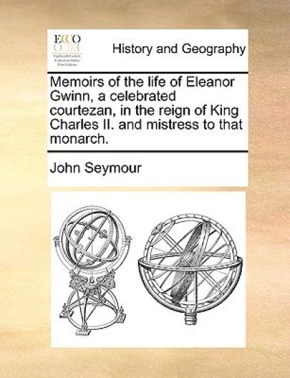 Memoirs of the Life of Eleanor Gwinn, a Celebrated Courtezan, in the Reign of King Charles II. and Mistress to That Monarch.