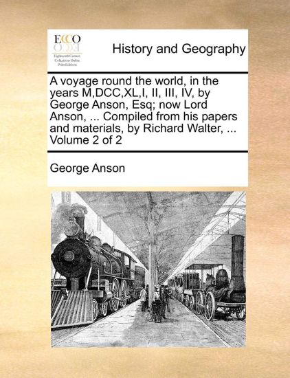 A voyage round the world, in the years M, DCC, XL, I, II, III, IV, by George Anson, Esq; now Lord Anson, ... Compiled from his papers and materials, by Richard Walter, ... Volume 2 of 2