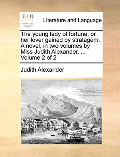 The young lady of fortune, or her lover gained by stratagem. A novel, in two volumes by Miss Judith Alexander. ... Volume 2 of 2