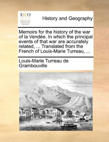 Memoirs for the History of the War of La Vendee. in Which the Principal Events of That War Are Accurately Related, ... Translated from the French of Louis-Marie Turreau, ...