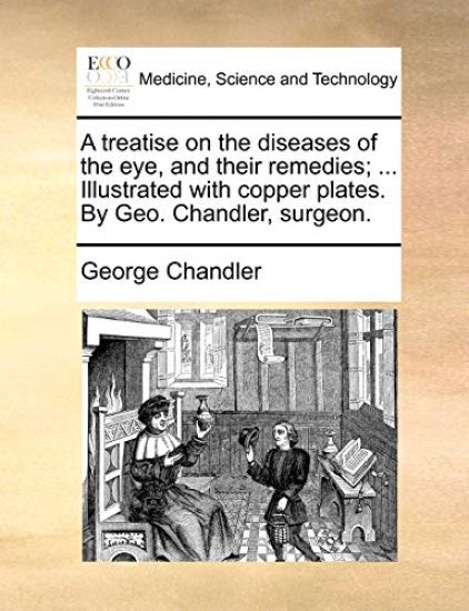 A treatise on the diseases of the eye, and their remedies; ... Illustrated with copper plates. By Geo. Chandler, surgeon.