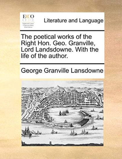The Poetical Works of the Right Hon. Geo. Granville, Lord Landsdowne. with the Life of the Author.