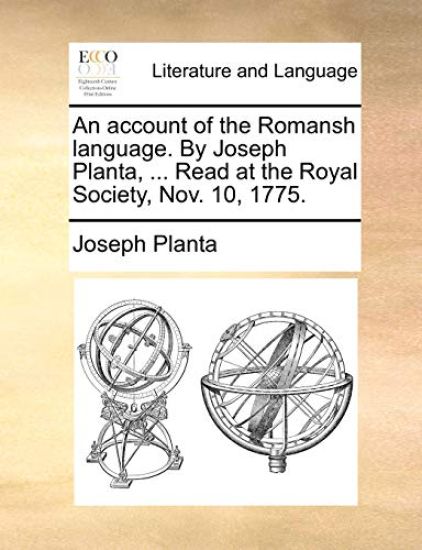 An Account of the Romansh Language. by Joseph Planta, ... Read at the Royal Society, Nov. 10, 1775.