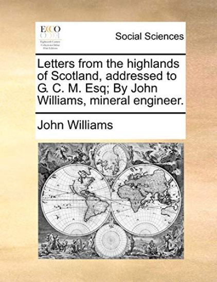 Letters from the highlands of Scotland, addressed to G. C. M. Esq; By John Williams, mineral engineer.