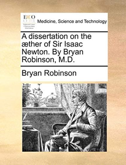 A Dissertation on the ]Ther of Sir Isaac Newton. by Bryan Robinson, M.D.