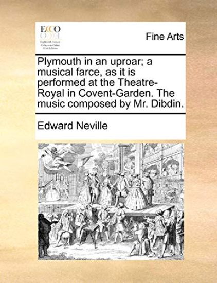 Plymouth in an Uproar; A Musical Farce, as It Is Performed at the Theatre-Royal in Covent-Garden. the Music Composed by Mr. Dibdin.