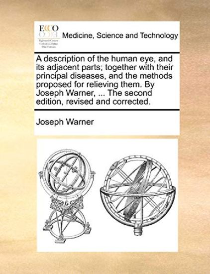 A Description of the Human Eye, and Its Adjacent Parts; Together with Their Principal Diseases, and the Methods Proposed for Relieving Them. by Joseph Warner, ... the Second Edition, Revised and Corrected.