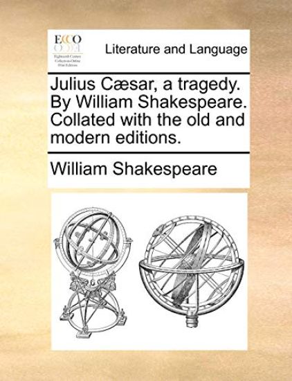 Julius Caesar, a Tragedy. by William Shakespeare. Collated with the Old and Modern Editions.