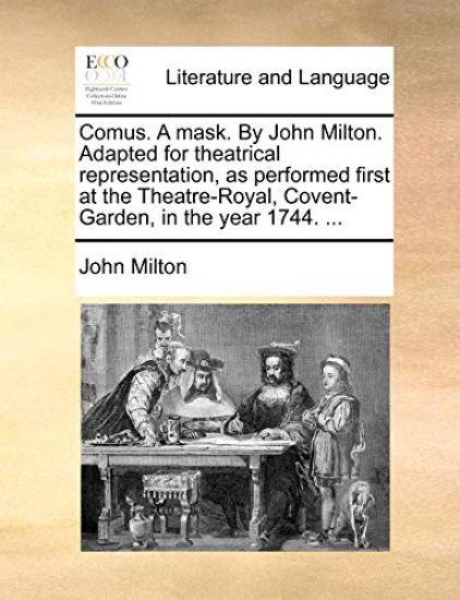 Comus. a Mask. by John Milton. Adapted for Theatrical Representation, as Performed First at the Theatre-Royal, Covent-Garden, in the Year 1744. ...