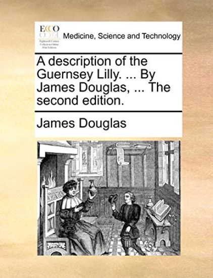 A description of the Guernsey Lilly. ... By James Douglas, ... The second edition.