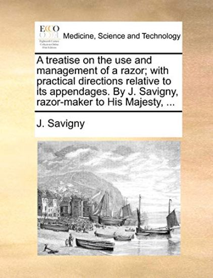A Treatise on the Use and Management of a Razor; With Practical Directions Relative to Its Appendages. by J. Savigny, Razor-Maker to His Majesty, ...