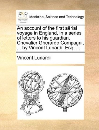 An account of the first aërial voyage in England, in a series of letters to his guardian, Chevalier Gherardo Compagni, ... by Vincent Lunardi, Esq. ...