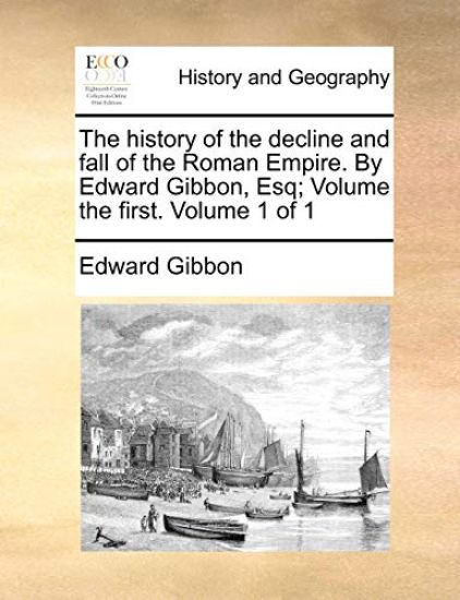 The history of the decline and fall of the Roman Empire. By Edward Gibbon, Esq; Volume the first. Volume 1 of 1