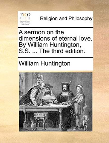 A sermon on the dimensions of eternal love. By William Huntington, S.S. ... The third edition.