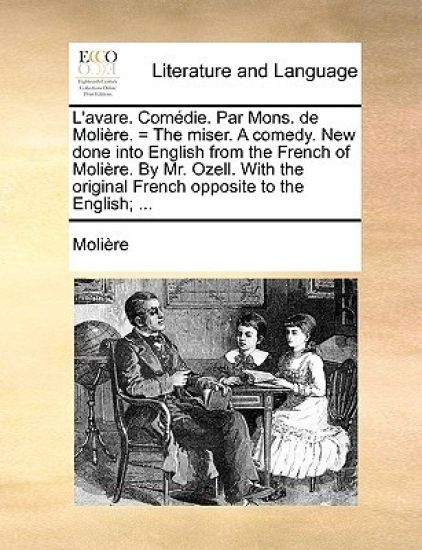 L'avare. Comédie. Par Mons. de Molière. = The miser. A comedy. New done into English from the French of Molière. By Mr. Ozell. With the original French opposite to the English; ...