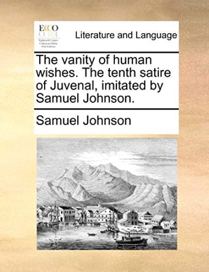 The Vanity of Human Wishes. the Tenth Satire of Juvenal, Imitated by Samuel Johnson.