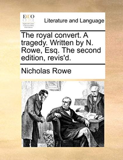 The royal convert. A tragedy. Written by N. Rowe, Esq. The second edition, revis'd.