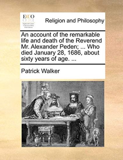 An Account of the Remarkable Life and Death of the Reverend Mr. Alexander Peden; ... Who Died January 28, 1686, about Sixty Years of Age. ...