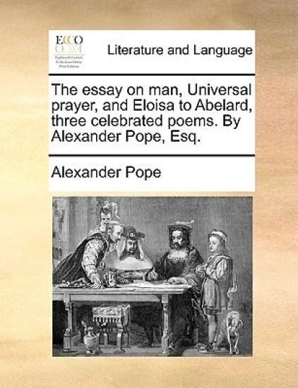 The essay on man, Universal prayer, and Eloisa to Abelard, three celebrated poems. By Alexander Pope, Esq.