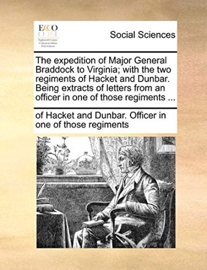 The Expedition of Major General Braddock to Virginia; With the Two Regiments of Hacket and Dunbar. Being Extracts of Letters from an Officer in One of Those Regiments ...