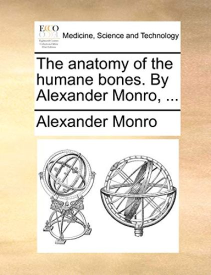 The anatomy of the humane bones. By Alexander Monro, ...
