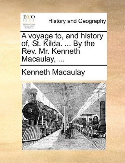 A Voyage To, and History Of, St. Kilda. ... by the REV. Mr. Kenneth Macaulay, ...