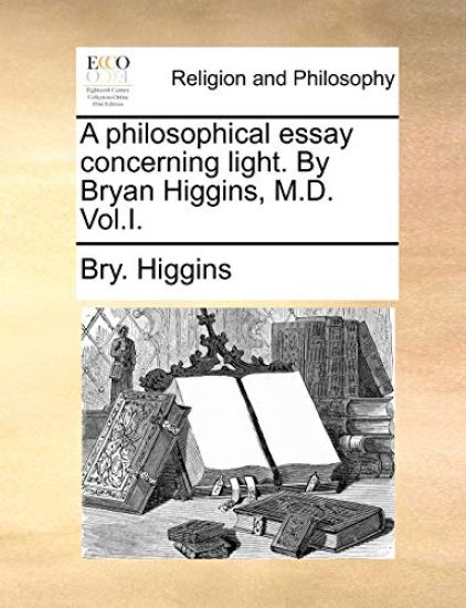 A Philosophical Essay Concerning Light. by Bryan Higgins, M.D. Vol.I.