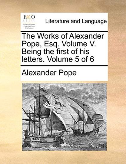 The Works of Alexander Pope, Esq. Volume V. Being the first of his letters. Volume 5 of 6