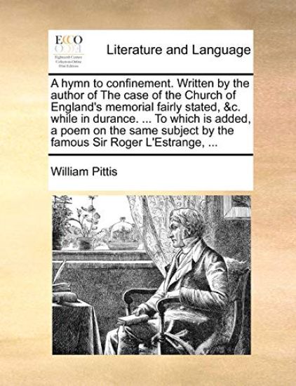 A Hymn to Confinement. Written by the Author of the Case of the Church of England's Memorial Fairly Stated, &c. While in Durance. ... to Which Is Added, a Poem on the Same Subject by the Famous Sir Roger l'Estrange, ...