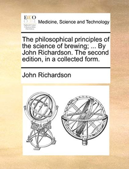 The philosophical principles of the science of brewing; ... By John Richardson. The second edition, in a collected form.