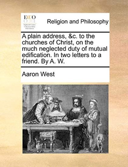 A Plain Address, &c. to the Churches of Christ, on the Much Neglected Duty of Mutual Edification. in Two Letters to a Friend. by A. W.