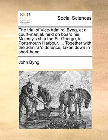The Trial of Vice-Admiral Byng, at a Court-Martial, Held on Board His Majesty's Ship the St. George, in Portsmouth Harbour. ... Together with the Admiral's Defence, Taken Down in Short-Hand.