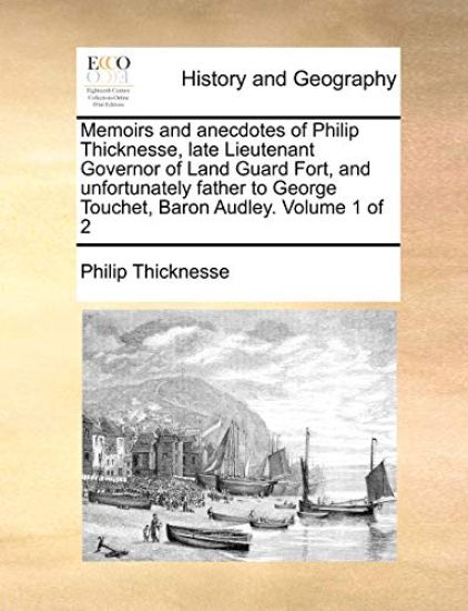 Memoirs and Anecdotes of Philip Thicknesse, Late Lieutenant Governor of Land Guard Fort, and Unfortunately Father to George Touchet, Baron Audley. Volume 1 of 2
