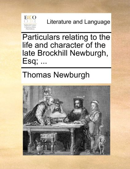 Particulars Relating to the Life and Character of the Late Brockhill Newburgh, Esq; ...