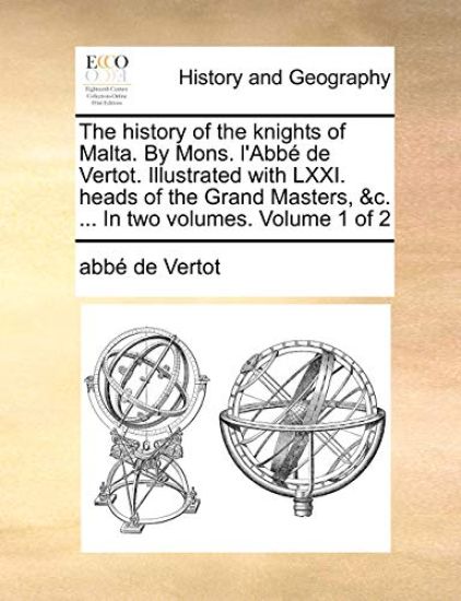 The history of the knights of Malta. By Mons. l'Abbé de Vertot. Illustrated with LXXI. heads of the Grand Masters, &c. ... In two volumes. Volume 1 of 2
