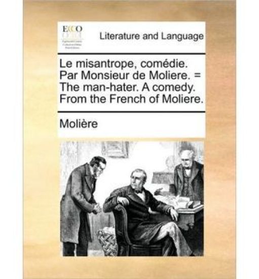 Le misantrope, comédie. Par Monsieur de Moliere. = The man-hater. A comedy. From the French of Moliere.