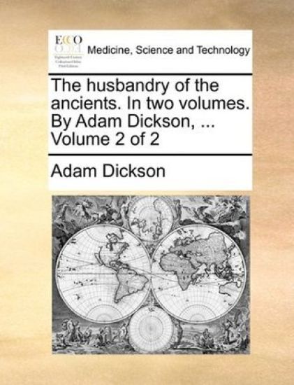 The husbandry of the ancients. In two volumes. By Adam Dickson, ... Volume 2 of 2