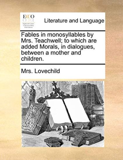 Fables in Monosyllables by Mrs. Teachwell; To Which Are Added Morals, in Dialogues, Between a Mother and Children.