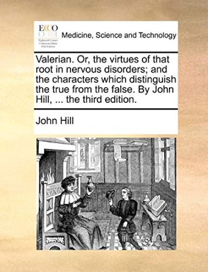 Valerian. Or, the Virtues of That Root in Nervous Disorders; And the Characters Which Distinguish the True from the False. by John Hill, ... the Third Edition.