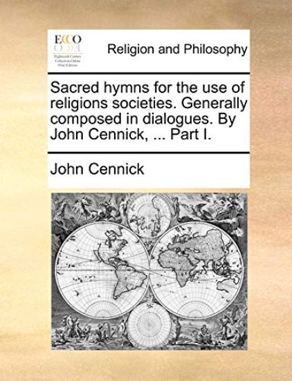 Sacred Hymns for the Use of Religions Societies. Generally Composed in Dialogues. by John Cennick, ... Part I.
