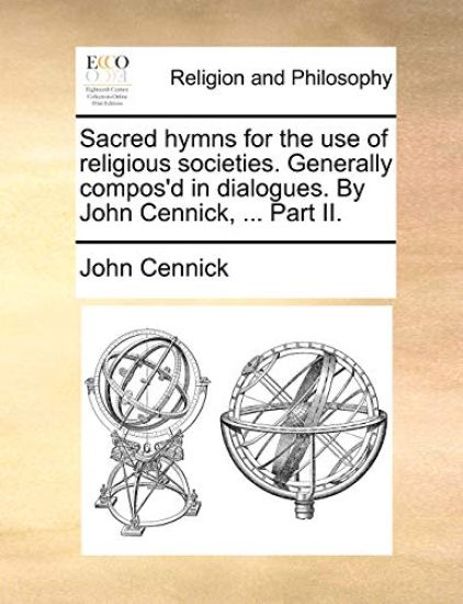 Sacred hymns for the use of religious societies. Generally compos'd in dialogues. By John Cennick, ... Part II.