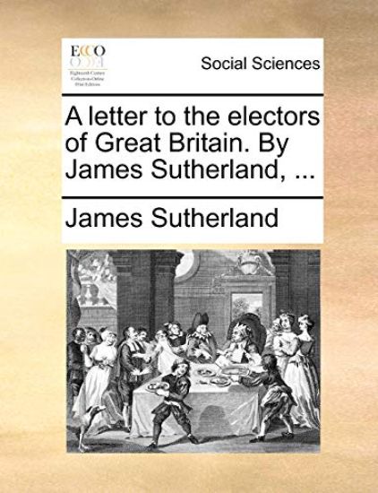 A letter to the electors of Great Britain. By James Sutherland, ...