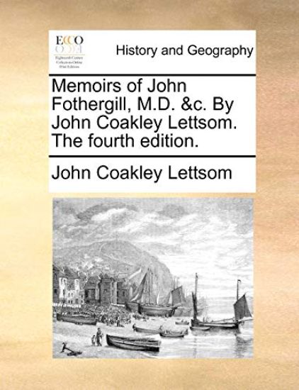 Memoirs of John Fothergill, M.D. &C. by John Coakley Lettsom. the Fourth Edition.