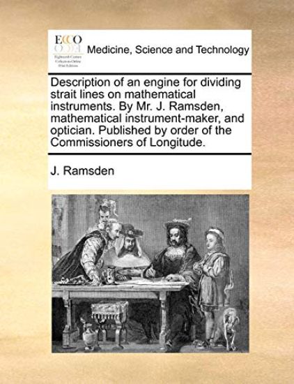 Description of an engine for dividing strait lines on mathematical instruments. By Mr. J. Ramsden, mathematical instrument-maker, and optician. Published by order of the Commissioners of Longitude.